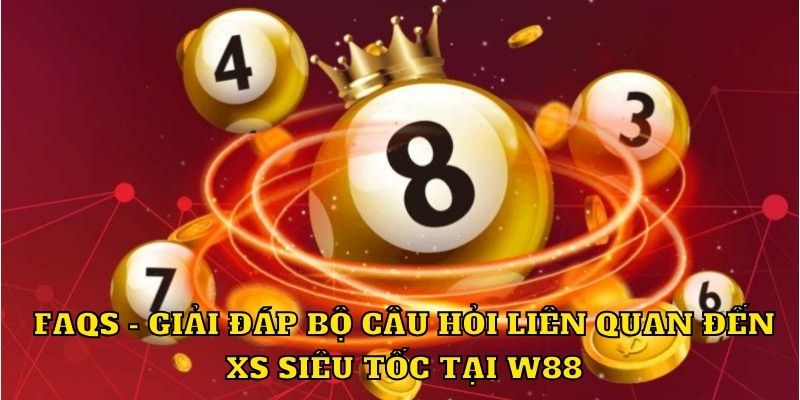 FAQs - Giải đáp bộ câu hỏi liên quan đến XS siêu tốc tại W88