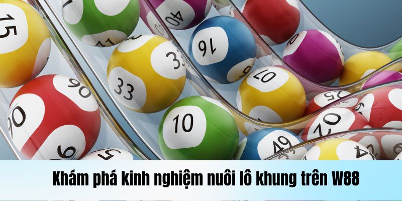 Nuôi Lô Khung: Kinh Nghiệm Nuôi Lô Luôn Thắng Trên W88